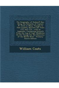 The Geography of Hudson's Bay: Being the Remarks of Captain W. Coats in Many Voyages to That Locality Between the Years 1727 and 1751; With an Append