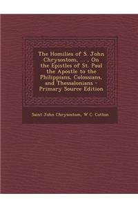 The Homilies of S. John Chrysostom, ..., on the Epistles of St. Paul the Apostle to the Philippians, Colossians, and Thessalonians
