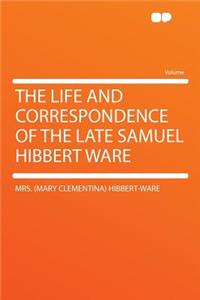 The Life and Correspondence of the Late Samuel Hibbert Ware