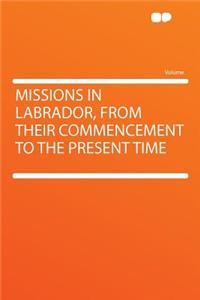 Missions in Labrador, from Their Commencement to the Present Time