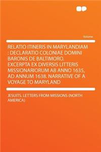 Relatio Itineris in Marylandiam: Declaratio Coloniae Domini Baronis de Baltimoro. Excerpta Ex Diversis Litteris Missionariorum AB Anno 1635, Ad Annum 1638. Narrative of a Voyage to Maryland