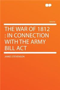 The War of 1812: In Connection with the Army Bill ACT