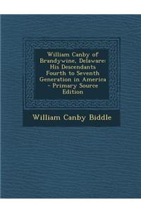 William Canby of Brandywine, Delaware: His Descendants Fourth to Seventh Generation in America