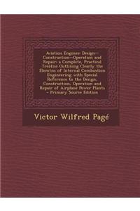 Aviation Engines: Design--Construction--Operation and Repair; A Complete, Practical Treatise Outlining Clearly the Elemtns of Internal C