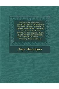 Dictionnaire Raisonne Du Droit de Chasse, Ou Nouveau Code Des Chasses