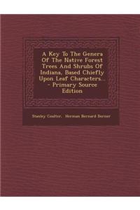 A Key to the Genera of the Native Forest Trees and Shrubs of Indiana, Based Chiefly Upon Leaf Characters... - Primary Source Edition