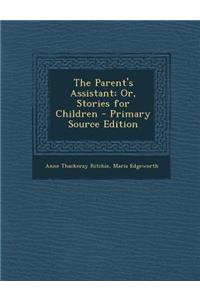 The Parent's Assistant; Or, Stories for Children - Primary Source Edition