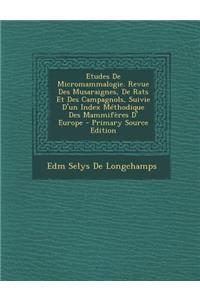 Etudes de Micromammalogie. Revue Des Musaraignes, de Rats Et Des Campagnols, Suivie D'Un Index Methodique Des Mammiferes D' Europe - Primary Source Ed