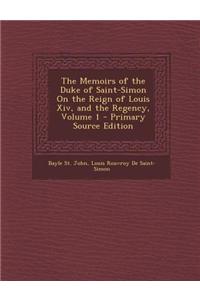 The Memoirs of the Duke of Saint-Simon on the Reign of Louis XIV, and the Regency, Volume 1 - Primary Source Edition