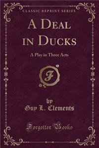 A Deal in Ducks: A Play in Three Acts (Classic Reprint)