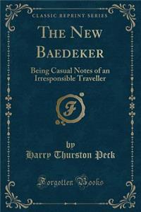 The New Baedeker: Being Casual Notes of an Irresponsible Traveller (Classic Reprint)