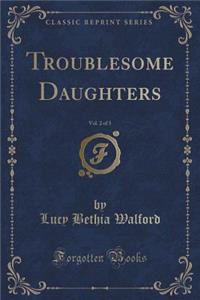 Troublesome Daughters, Vol. 2 of 3 (Classic Reprint)