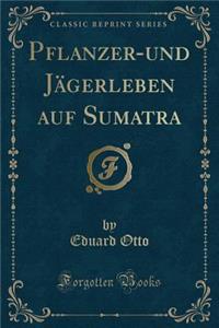 Pﬂanzer-Und Jagerleben Auf Sumatra (Classic Reprint)