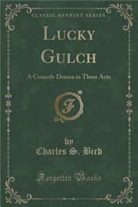 Lucky Gulch: A Comedy Drama in Three Acts (Classic Reprint)
