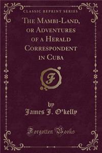The Mambi-Land, or Adventures of a Herald Correspondent in Cuba (Classic Reprint)