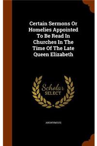 Certain Sermons Or Homelies Appointed To Be Read In Churches In The Time Of The Late Queen Elizabeth