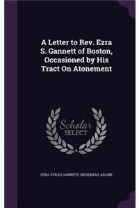 A Letter to Rev. Ezra S. Gannett of Boston, Occasioned by His Tract On Atonement