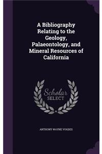 A Bibliography Relating to the Geology, Palaeontology, and Mineral Resources of California