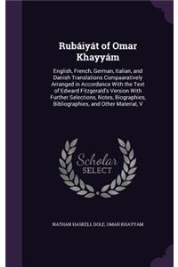 Rubáiyát of Omar Khayyám: English, French, German, Italian, and Danish Translations Compaaratively Arranged in Accordance With the Text of Edward Fitzgerald's Version With Fu