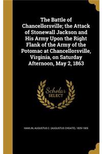 The Battle of Chancellorsville; the Attack of Stonewall Jackson and His Army Upon the Right Flank of the Army of the Potomac at Chancellorsville, Virginia, on Saturday Afternoon, May 2, 1863