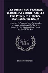 The Turkish New Testament Incapable Of Defence, And The True Principles Of Biblical Translation Vindicated