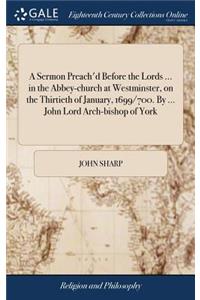 A Sermon Preach'd Before the Lords ... in the Abbey-Church at Westminster, on the Thirtieth of January, 1699/700. by ... John Lord Arch-Bishop of York