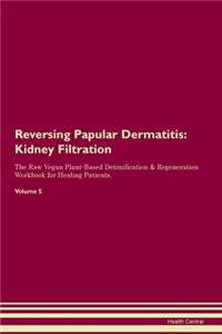 Reversing Papular Dermatitis: Kidney Filtration The Raw Vegan Plant-Based Detoxification & Regeneration Workbook for Healing Patients.Volume 5
