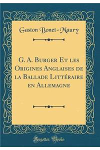 G. A. Burger Et Les Origines Anglaises de la Ballade LittÃ©raire En Allemagne (Classic Reprint)