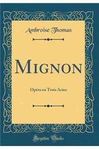 Mignon: OpÃ©ra En Trois Actes (Classic Reprint)