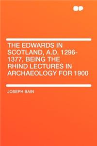 The Edwards in Scotland, A.D. 1296-1377. Being the Rhind Lectures in Archaeology for 1900