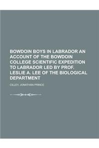 Bowdoin Boys in Labrador an Account of the Bowdoin College Scientific Expedition to Labrador Led by Prof. Leslie A. Lee of the Biological Department: Led by Prof. Leslie A. Lee of the Biological Department