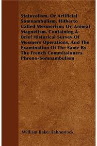 Statuvolism, or Artificial Somnambulism, Hitherto Called Mesmerism; Or, Animal Magnetism. Containing a Brief Historical Survey of Mesmers Operations, and the Examination of the Same by the French Commissioners. Phreno-Somnambulism