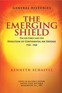Emerging Shield - The Air Force and the Evolution of Continental Air Defense 1945-1960