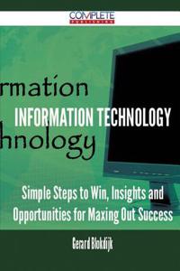 Information Technology - Simple Steps to Win, Insights and Opportunities for Maxing Out Success
