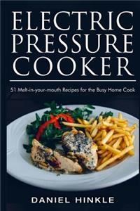 Electric Pressure Cooker: 51 Melt-in-Your-Mouth Recipes For The Busy Home Cook