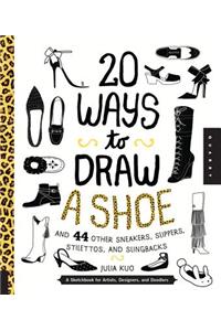 20 Ways to Draw a Shoe and 44 Other Sneakers, Slippers, Stilettos, and Slingbacks: A Sketchbook for Artists, Designers, and Doodlers