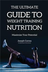 The Ultimate Guide to Weight Training Nutrition
