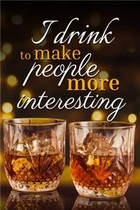 I drink to make people more interesting