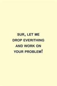 Sure, Let Me Drop Everything and Work On Your Problem