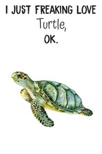 I Just Freaking Love Turtle OK