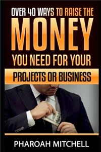 Over 40 Way To Raise The Money You Need For Your Projects Or Business