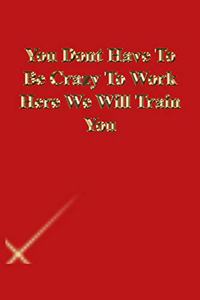 You Dont Have To Be Crazy To Work Here We Will Train You