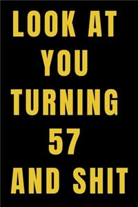 Look At You Turning 57 and Shit NoteBook Birthday Gift For Women/Men/Boss/Coworkers/Colleagues/Students/Friends.