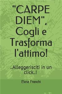 CARPE DIEM, Cogli e Trasforma l'attimo!