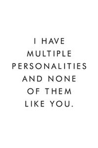 I Have Multiple Personalities And None Of Them Like You.