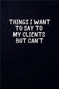 Things I Want To Say To My Clients But Can't