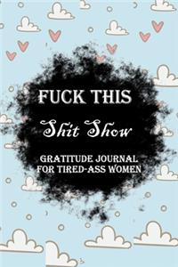 Fuck This Shit Show Gratitude Journal For Tired-Ass Women