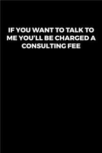 If You Want to Talk To Me You'll Be Charged a Consulting Fee