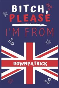 Bitch Please I'm From Downpatrick: Perfect Gag Gift For Someone From Downpatrick! - Blank Lined Notebook Journal - 120 Pages 6 x 9 Format - Office - Gift-