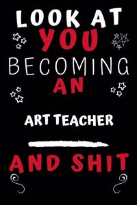Look At You Becoming An Art Teacher And Shit!